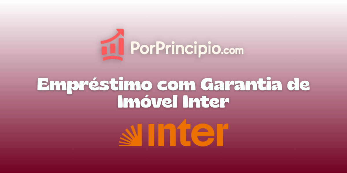 Empréstimo com Garantia de Imóvel Inter: Veja tudo o que você precisa saber